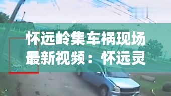 怀远岭集车祸现场最新视频:怀远灵异事件真实