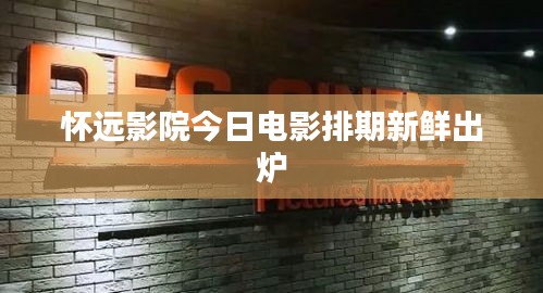 怀远影院今日电影排期新鲜出炉