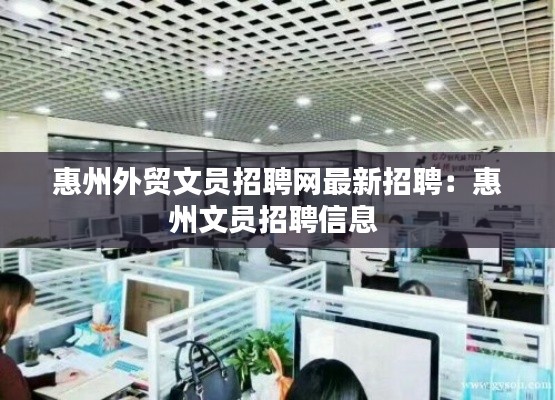 惠州外贸文员招聘网最新招聘:惠州文员招聘信息