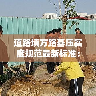 道路填方路基压实度规范最新标准:什么是路基填土的压实度