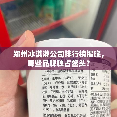郑州冰淇淋公司排行榜揭晓,哪些品牌独占鳌头?