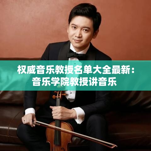 权威音乐教授名单大全最新：音乐学院教授讲音乐 