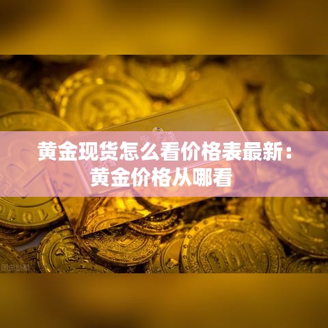 黄金现货怎么看价格表最新:黄金价格从哪看