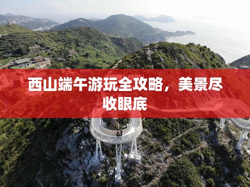 西山端午游玩全攻略,美景尽收眼底