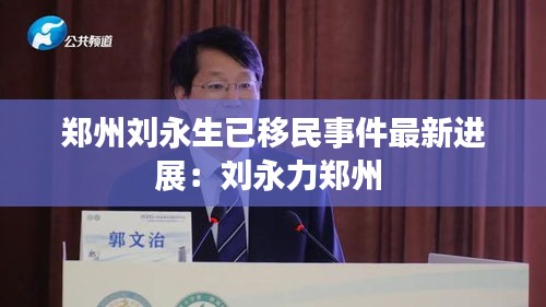 郑州刘永生已移民事件最新进展:刘永力郑州