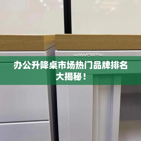 办公升降桌市场热门品牌排名大揭秘！