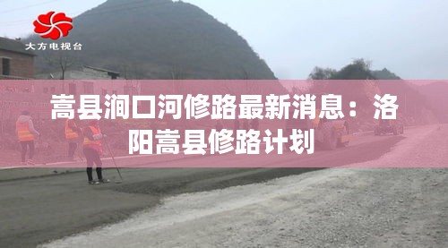 嵩县涧口河修路最新消息:洛阳嵩县修路计划
