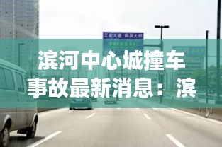 滨河中心城撞车事故最新消息：滨河大道中段 