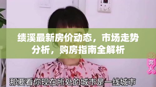 绩溪最新房价动态,市场走势分析,购房指南全解析
