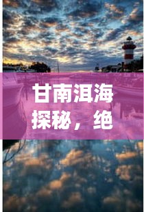 甘南洱海探秘,绝美风光与旅行攻略全掌握