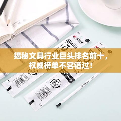 揭秘文具行业巨头排名前十,权威榜单不容错过!