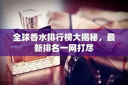 全球香水排行榜大揭秘,最新排名一网打尽