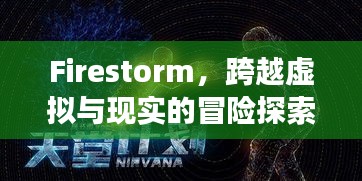 Firestorm,跨越虚拟与现实的冒险探索之旅