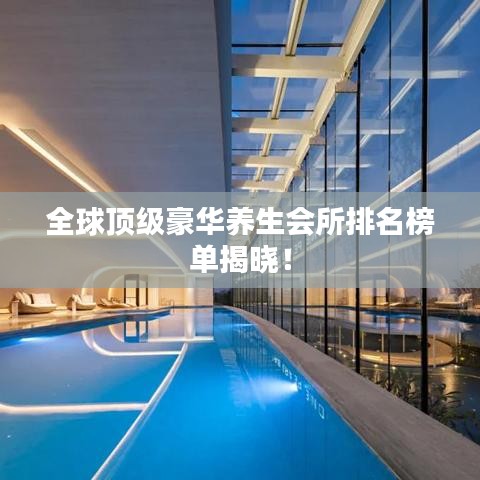 全球顶级豪华养生会所排名榜单揭晓!