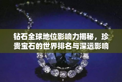 钻石全球地位影响力揭秘,珍贵宝石的世界排名与深远影响