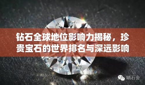 钻石全球地位影响力揭秘,珍贵宝石的世界排名与深远影响