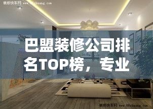 巴盟装修公司排名TOP榜，专业实力大比拼！