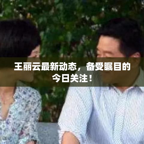 王丽云最新动态,备受瞩目的今日关注!