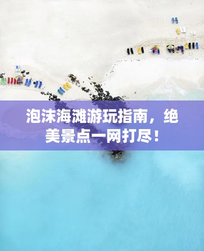 泡沫海滩游玩指南,绝美景点一网打尽!