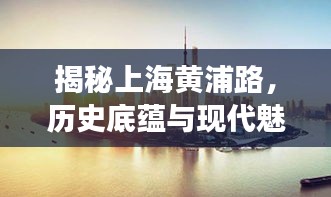 揭秘上海黄浦路,历史底蕴与现代魅力的交汇点,百度带你一探究竟!