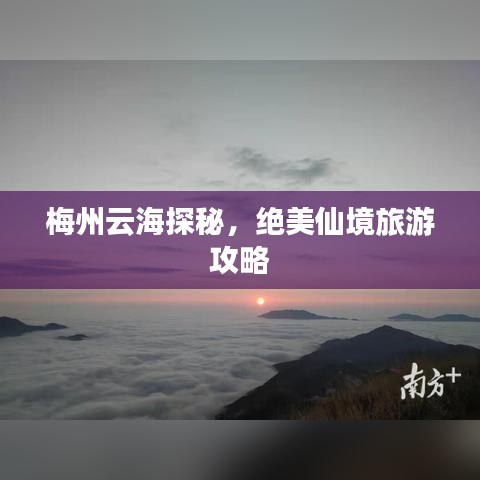 梅州云海探秘,绝美仙境旅游攻略