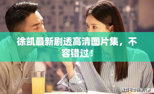 徐凯最新剧透高清图片集,不容错过!