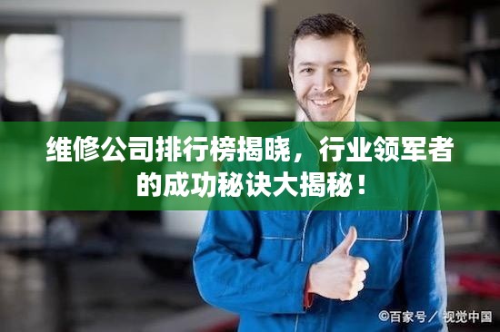 维修公司排行榜揭晓,行业领军者的成功秘诀大揭秘!