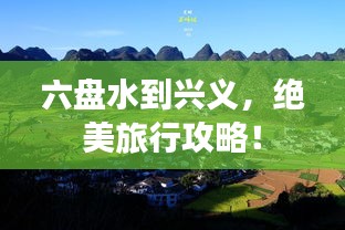 六盘水到兴义，绝美旅行攻略！