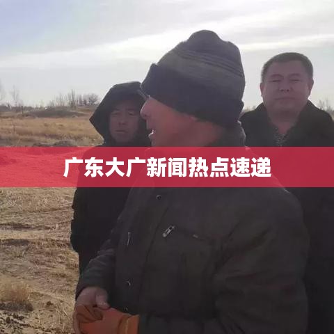 广东大广新闻热点速递