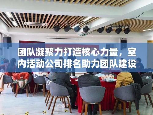 团队凝聚力打造核心力量,室内活动公司排名助力团队建设!