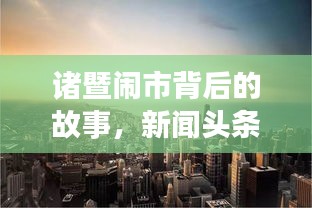 诸暨闹市背后的故事,新闻头条揭秘繁华都市的隐秘细节