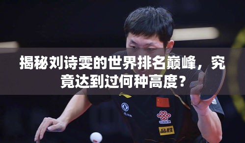 揭秘刘诗雯的世界排名巅峰,究竟达到过何种高度?