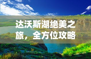 达沃斯湖绝美之旅,全方位攻略助你畅游湖畔天地