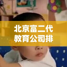 北京富二代教育公司排名大揭秘!权威榜单来袭!