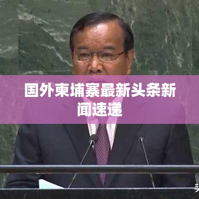 国外柬埔寨最新头条新闻速递
