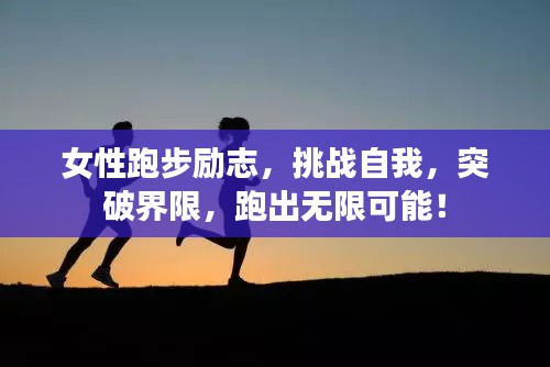 女性跑步励志,挑战自我,突破界限,跑出无限可能!