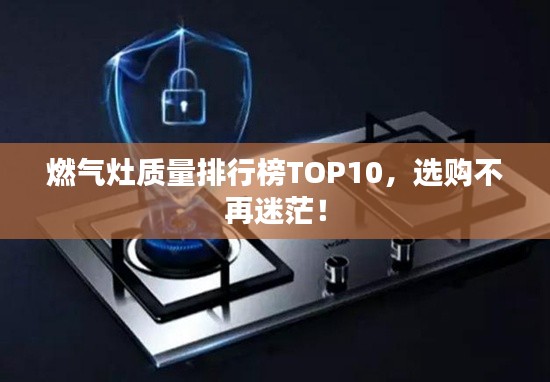燃气灶质量排行榜TOP10,选购不再迷茫!