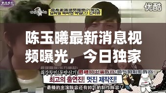 陈玉曦最新消息视频曝光,今日独家内幕揭秘!