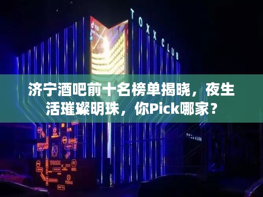 济宁酒吧前十名榜单揭晓,夜生活璀璨明珠,你Pick哪家?