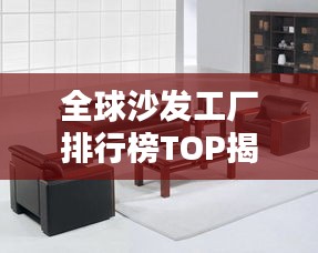 全球沙发工厂排行榜TOP揭晓!