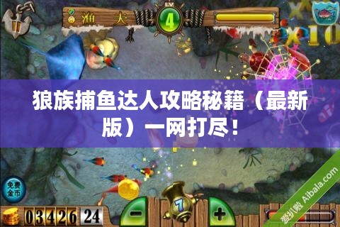 狼族捕鱼达人攻略秘籍（最新版）一网打尽！