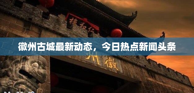 徽州古城最新动态,今日热点新闻头条