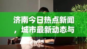 济南今日热点新闻,城市最新动态与生活点滴记录