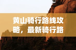黄山骑行路线攻略,最新骑行路线推荐,畅游黄山美景!