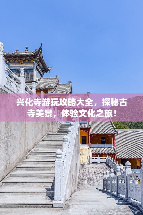 兴化寺游玩攻略大全,探秘古寺美景,体验文化之旅!