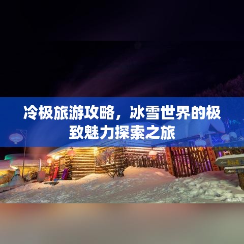 冷极旅游攻略,冰雪世界的极致魅力探索之旅