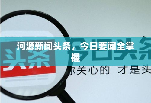 河源新闻头条,今日要闻全掌握