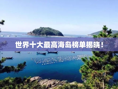 世界十大最高海岛榜单揭晓！