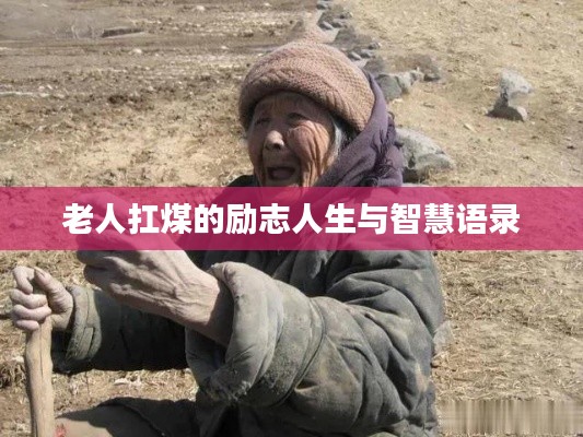 老人扛煤的励志人生与智慧语录