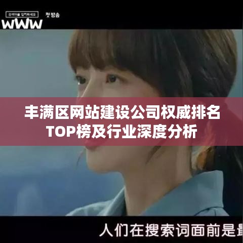 丰满区网站建设公司权威排名TOP榜及行业深度分析